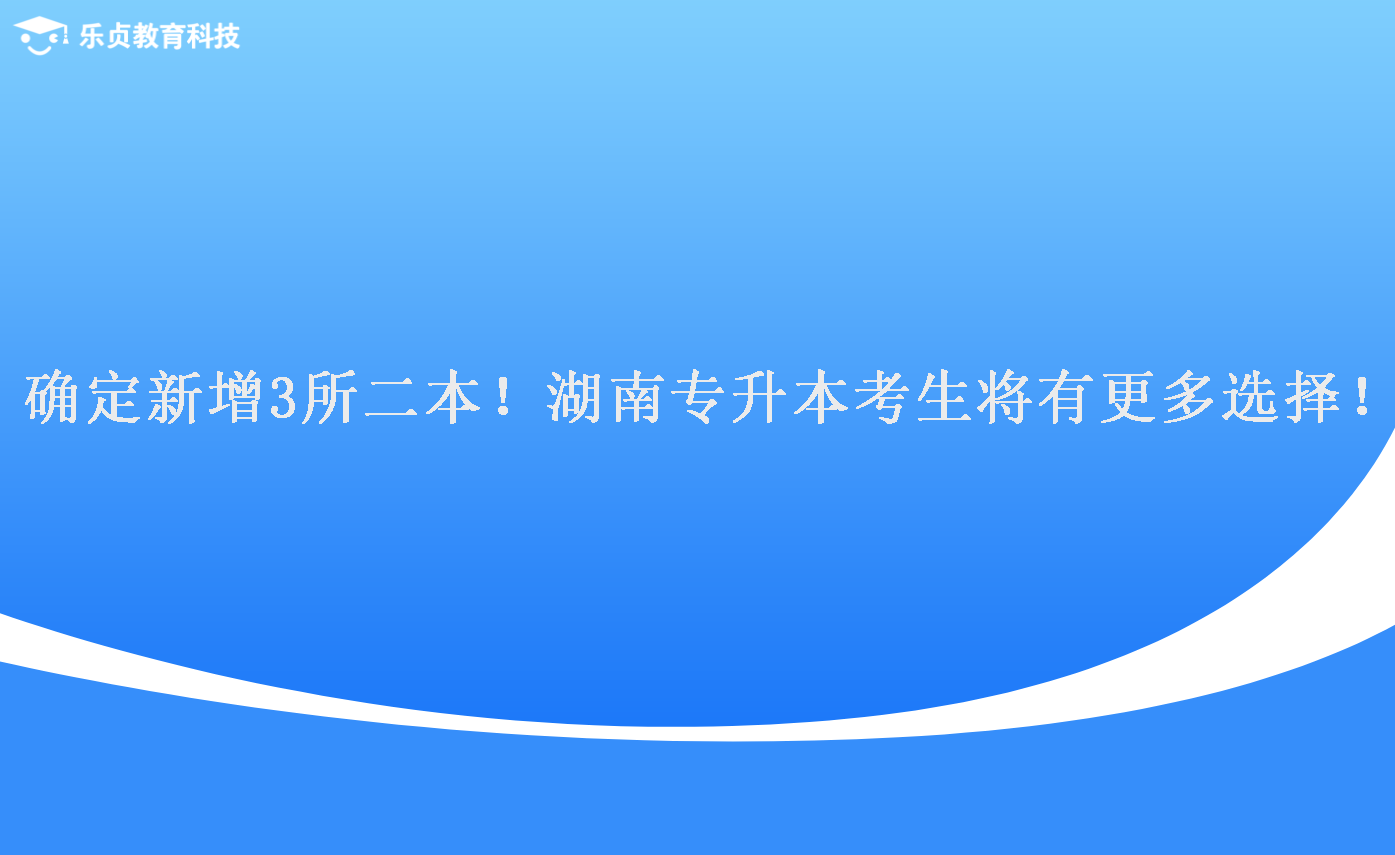 确定新增3所二本!湖南专升本考生将有更多选择!.png 确定新增3所二本!湖南专升本考生将有更多选择!.png