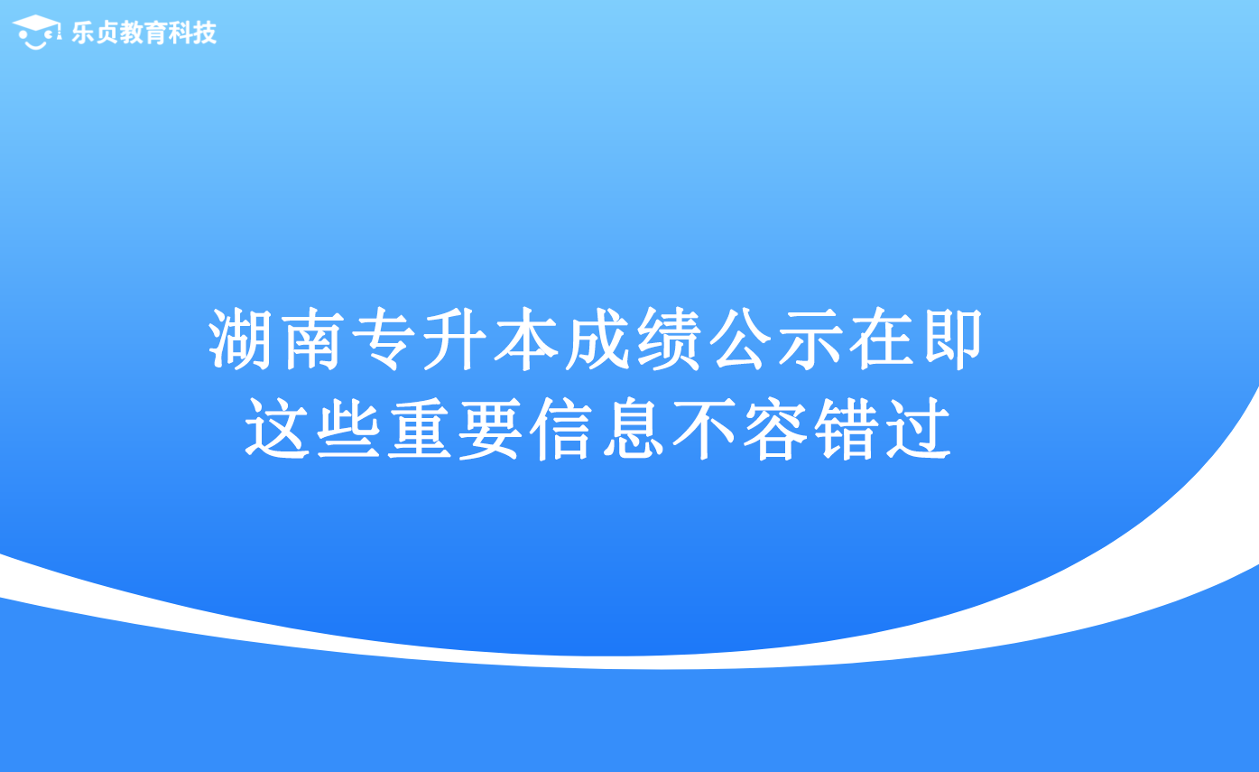 湖南专升本成绩公示在即,这些重要信息不容错过.png 湖南专升本成绩公示在即,这些重要信息不容错过.png