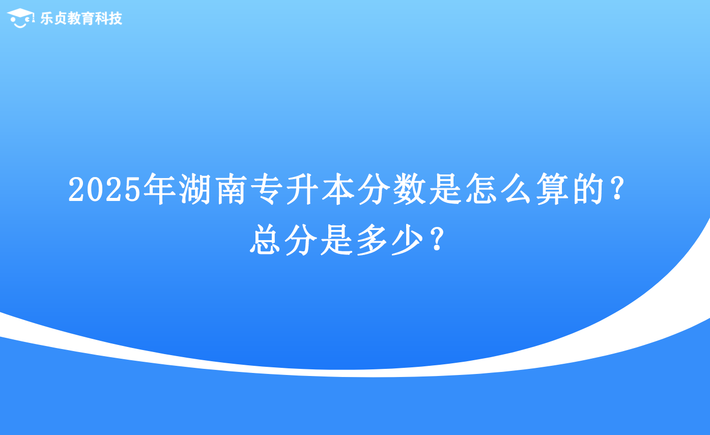 2025年湖南专升本分数是怎么算的?总分是多少?.png 2025年湖南专升本分数是怎么算的?总分是多少?.png