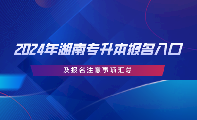 2024年湖南专升本报名入口及报名注意事项汇总(图1) 2024年湖南专升本报名入口及报名注意事项汇总.png